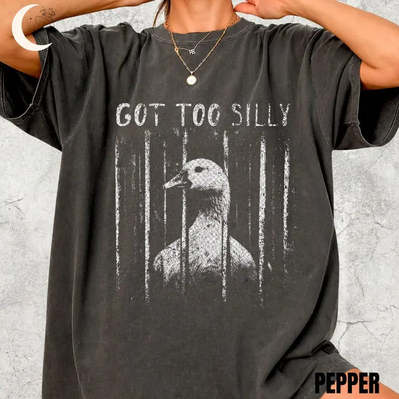 Comfort Colors GOT TOO SILLY TShirt, Funny Goose Meme Tee, Unhinged Humor Shirt, Dark Humor Animal Graphic Tee