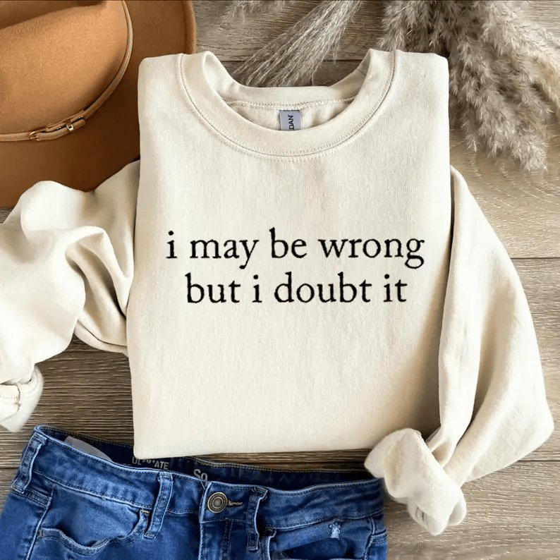 I May Be Wrong But I Doubt It Sweatshirt/T-Shirt