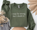 I May Be Wrong But I Doubt It Sweatshirt/T-Shirt