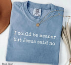 Comfort Colors I Could Be Meaner But Jesus Said No TShirt, Funny Sarcastic Christian T-Shirt, Faith Tshirt, Religious Tee, Funny Humor T-Shirt