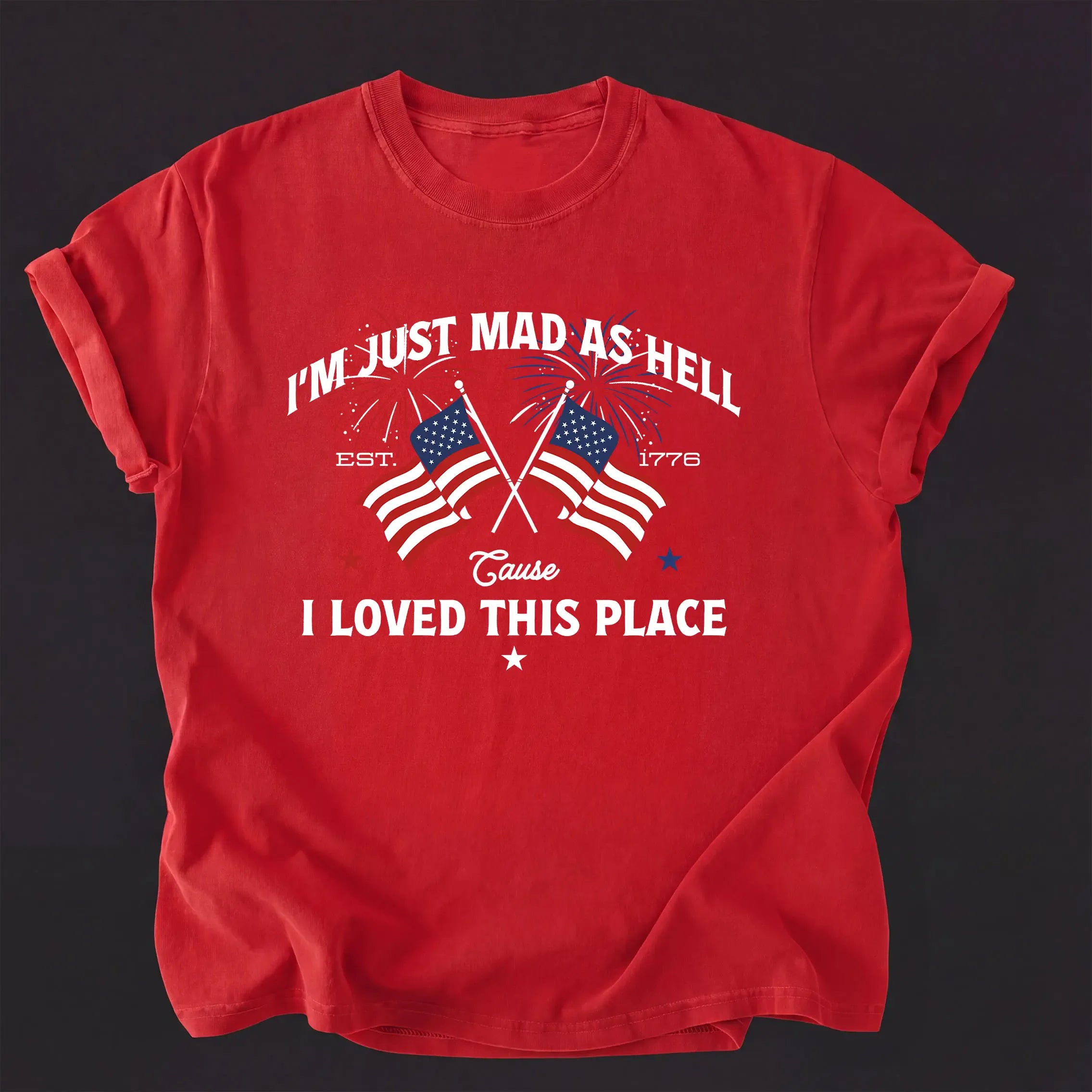 I’m Just Mad As Hell Est. 1776 Cause I Loved This Place T Shirt, Red White Blue Shirt, Patriotic Shirt, Independence Day