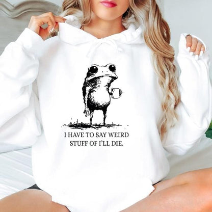 I Have To Say Weird Stuff Or I'll Die Funny Frog Shirt - Funny Hoodie, Gift Sweatshirt, Parody Tee, Sarcastic Tee, Funny Animal, Unhinged
