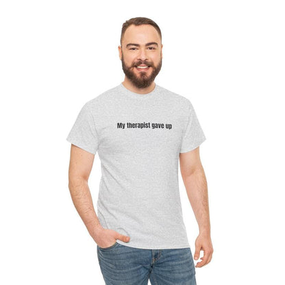 My Therapist Gave Up T-Shirt - Relatable humor t-shirt, Funny t-shirt, Sarcastic Humor
