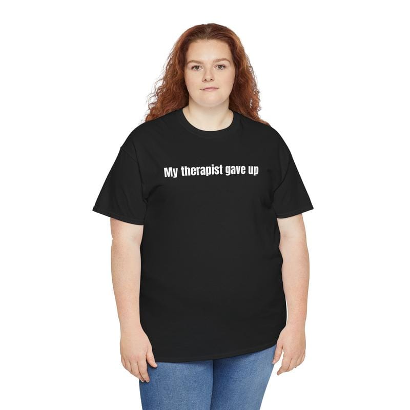 My Therapist Gave Up T-Shirt - Relatable humor t-shirt, Funny t-shirt, Sarcastic Humor