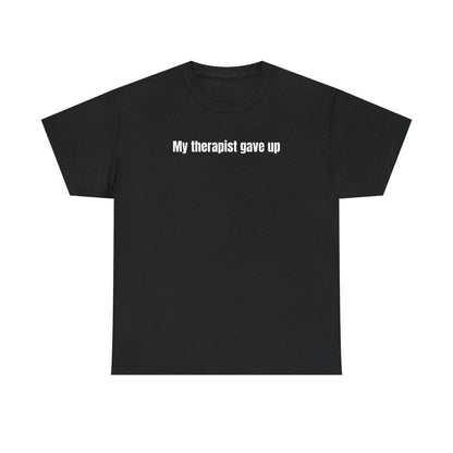 My Therapist Gave Up T-Shirt - Relatable humor t-shirt, Funny t-shirt, Sarcastic Humor