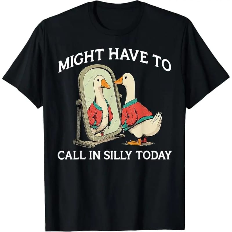 Goose Might Have To Call In Silly Today T-Shirt, Premium Cotton Graphic Funny Tee