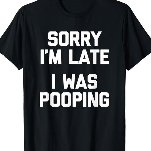 Sorry I'm Late, I Was Pooping" - Funny Sarcastic Cotton T-Shirt for | Short Sleeve, Regular Fit | Machine Washable