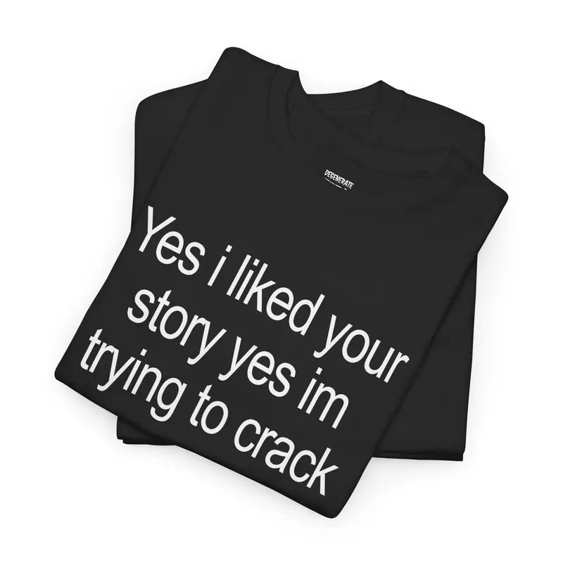 Yes I Liked Your Story Shirt - Funny Meme Tee, Unisex Cotton Tshirt