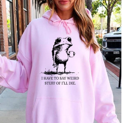 I Have To Say Weird Stuff Or I'll Die Funny Frog Shirt - Funny Hoodie, Gift Sweatshirt, Parody Tee, Sarcastic Tee, Funny Animal, Unhinged