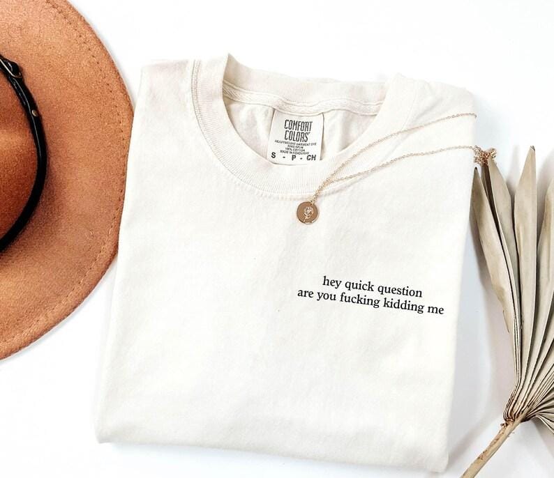 Comfort Colors Hey Quick Question Are You Kidding Me Shirt