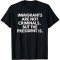 Statement Political T-Shirt: “Immigrants Are Not Criminals, But The President Is” | Men‘s Classic Cotton Crewneck, Bold Graphic Tee for Everyday Wear
