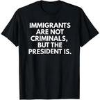 Statement Political T-Shirt: “Immigrants Are Not Criminals, But The President Is” | Men‘s Classic Cotton Crewneck, Bold Graphic Tee for Everyday Wear