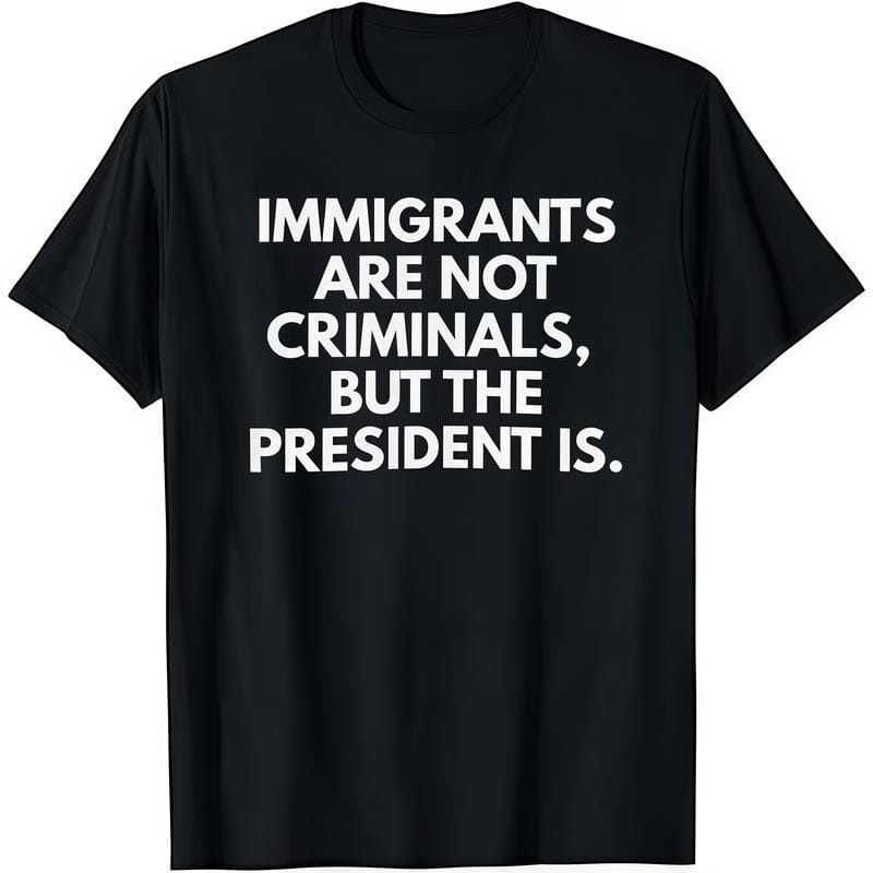 Statement Political T-Shirt: “Immigrants Are Not Criminals, But The President Is” | Men‘s Classic Cotton Crewneck, Bold Graphic Tee for Everyday Wear