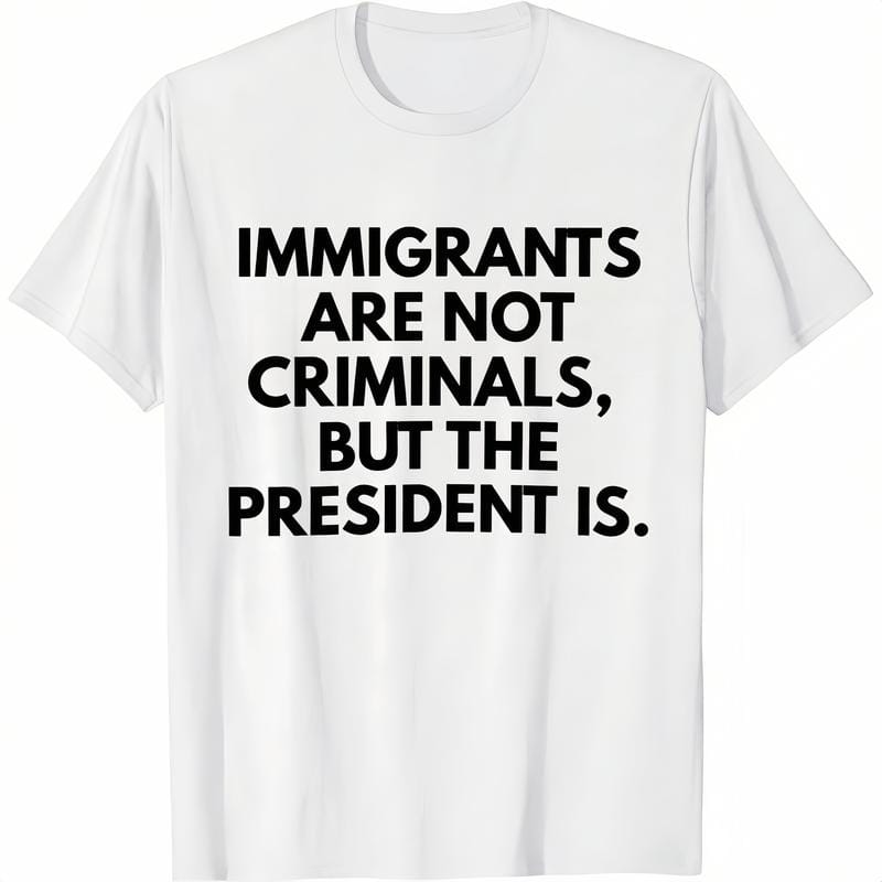 Statement Political T-Shirt: “Immigrants Are Not Criminals, But The President Is” | Men‘s Classic Cotton Crewneck, Bold Graphic Tee for Everyday Wear