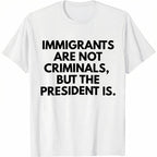 Statement Political T-Shirt: “Immigrants Are Not Criminals, But The President Is” | Men‘s Classic Cotton Crewneck, Bold Graphic Tee for Everyday Wear