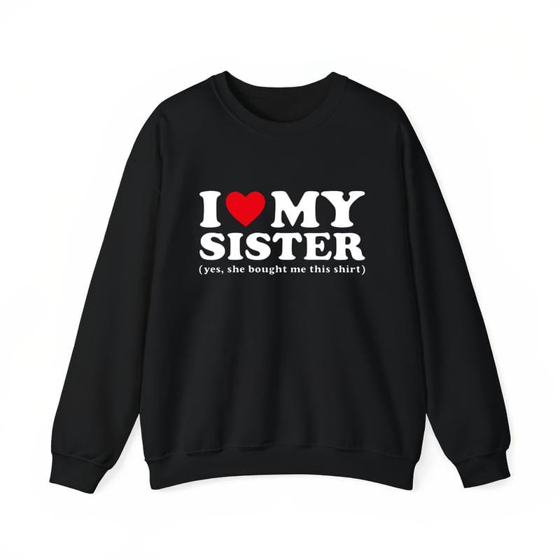 I Love My Sister Yes She Bought Me This Shirt T-Shirt Unisex T-Shirt for Men, Women, Trending Shirt, Viral Shirt, I Love Shirt, I Hear T Shirt