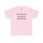 Yes I Liked Your Story Shirt - Funny Meme Tee, Unisex Cotton Tshirt